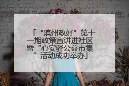 “滨州政好”第十一期政策宣讲进社区暨“心安驿公益市集”活动成功举办