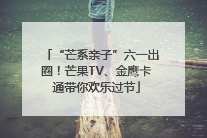 “芒系亲子”六一出圈！芒果TV、金鹰卡通带你欢乐过节