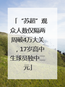 “苏超”观众人数仅隔两周破4万大关，17岁高中生球员独中二元