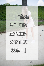 “蓝焰号”消防宣传主题公交正式发车！