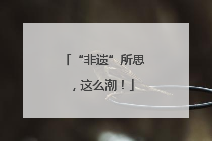 “非遗”所思，这么潮！