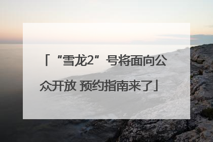 “雪龙2”号将面向公众开放 预约指南来了