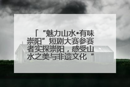 “魅力山水•有味崇阳”短剧大赛参赛者实探崇阳，感受山水之美与非遗文化“提琴戏”魅力