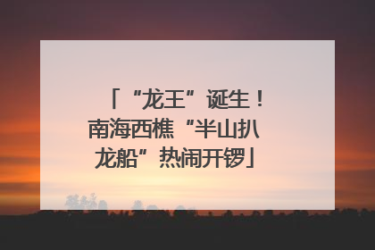 “龙王”诞生！南海西樵“半山扒龙船”热闹开锣
