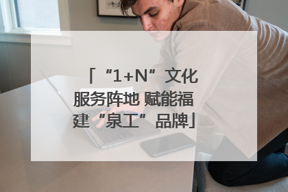 “1+N”文化服务阵地 赋能福建“泉工”品牌