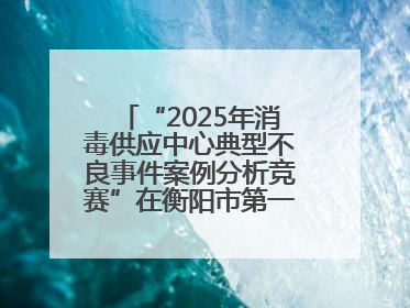 “2025年消毒供应中心典型不良事件案例分析竞赛”在衡阳市第一人民医院举办