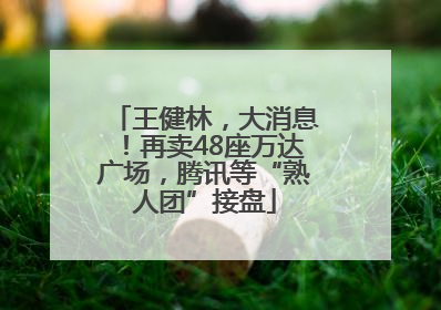 王健林，大消息！再卖48座万达广场，腾讯等“熟人团”接盘
