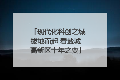 现代化科创之城拔地而起 看盐城高新区十年之变