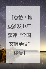点赞！构皮滩发电厂获评“全国文明单位”称号
