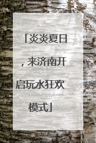 炎炎夏日，来济南开启玩水狂欢模式