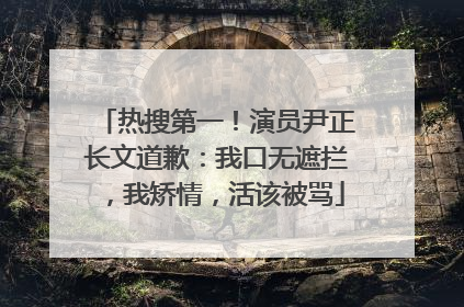 热搜第一！演员尹正长文道歉：我口无遮拦，我矫情，活该被骂