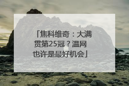 焦科维奇：大满贯第25冠？温网也许是最好机会