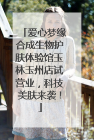 爱心梦缘合成生物护肤体验馆玉林玉州店试营业，科技美肤来袭！