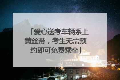 爱心送考车辆系上黄丝带，考生无需预约即可免费乘坐