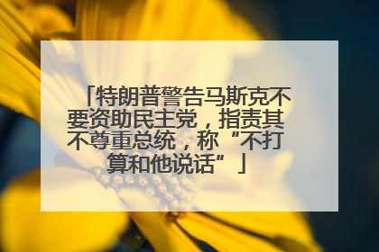 特朗普警告马斯克不要资助民主党，指责其不尊重总统，称“不打算和他说话”