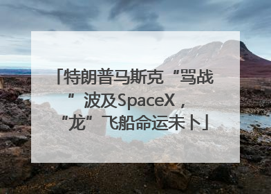 特朗普马斯克“骂战”波及SpaceX，“龙”飞船命运未卜