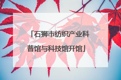 石狮市纺织产业科普馆与科技馆开馆
