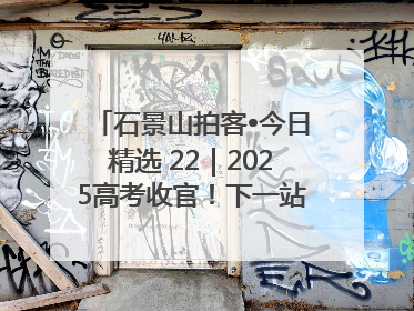 石景山拍客•今日精选 22｜2025高考收官！下一站，向未来！