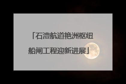 石澧航道艳洲枢纽船闸工程迎新进展
