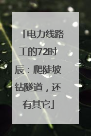 电力线路工的72时辰：爬陡坡钻隧道，还有其它