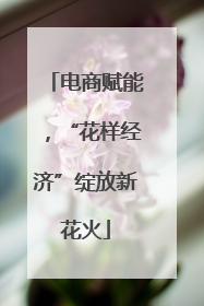 电商赋能，“花样经济”绽放新花火
