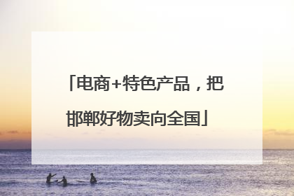 电商+特色产品，把邯郸好物卖向全国