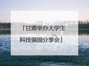 甘肃举办大学生科技强国分享会
