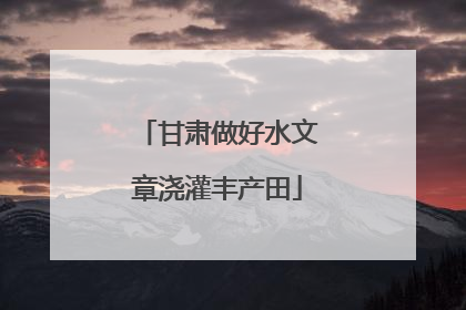 甘肃做好水文章浇灌丰产田
