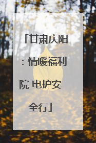 甘肃庆阳：情暖福利院 电护安全行