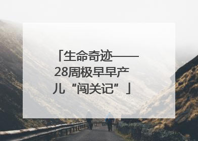 生命奇迹——28周极早早产儿“闯关记”