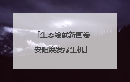 生态绘就新画卷 安阳焕发绿生机