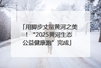 用脚步丈量黄河之美！“2025黄河生态公益健康跑”完成
