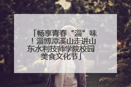畅享青春“淄”味！淄博潭溪山走进山东水利技师学院校园美食文化节