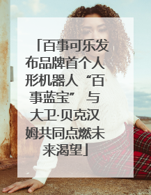 百事可乐发布品牌首个人形机器人“百事蓝宝” 与大卫·贝克汉姆共同点燃未来渴望