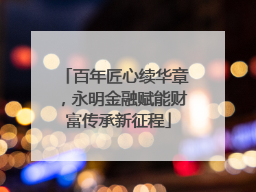 百年匠心续华章，永明金融赋能财富传承新征程