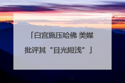 白宫施压哈佛 美媒批评其“目光短浅”