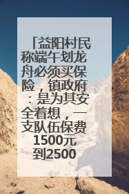益阳村民称端午划龙舟必须买保险，镇政府：是为其安全着想，一支队伍保费1500元到2500元