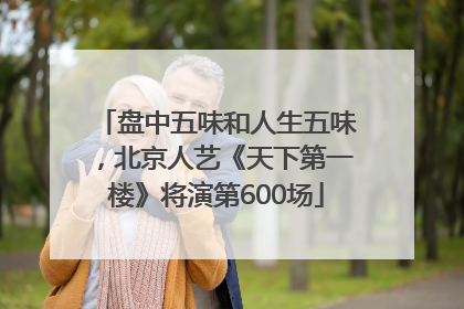 盘中五味和人生五味，北京人艺《天下第一楼》将演第600场