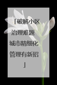 破解小区治理难题 城市精细化管理有新招