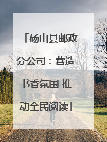 砀山县邮政分公司：营造书香氛围 推动全民阅读