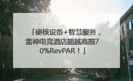 硬核设备+智慧服务，雷神电竞酒店超越商圈70%RevPAR！