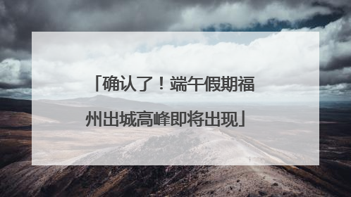 确认了！端午假期福州出城高峰即将出现