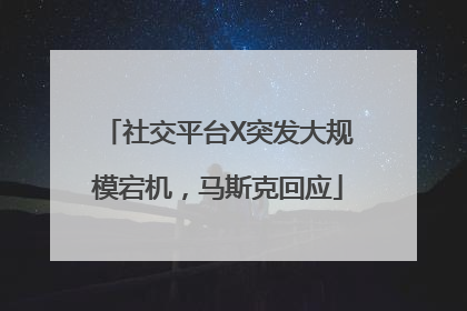 社交平台X突发大规模宕机，马斯克回应