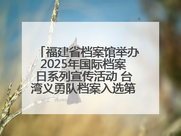 福建省档案馆举办2025年国际档案日系列宣传活动 台湾义勇队档案入选第六批《中国档案文献遗产名录》