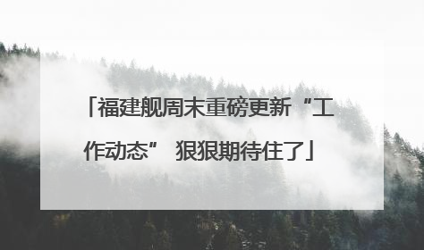 福建舰周末重磅更新“工作动态” 狠狠期待住了