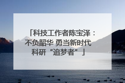 科技工作者陈宝泽：不负韶华 勇当新时代科研“追梦者”
