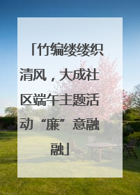竹编缕缕织清风，大成社区端午主题活动“廉”意融融