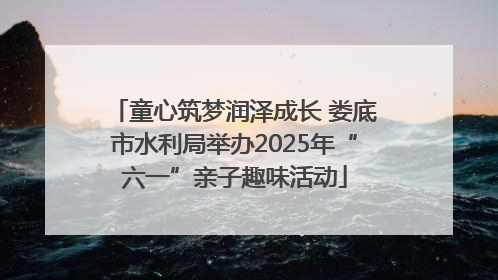 童心筑梦润泽成长 娄底市水利局举办2025年“六一”亲子趣味活动