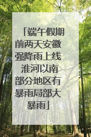 端午假期前两天安徽强降雨上线 淮河以南部分地区有暴雨局部大暴雨