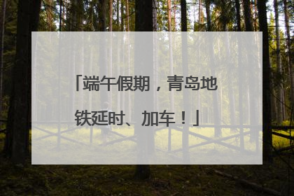 端午假期，青岛地铁延时、加车！